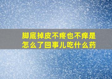 脚底掉皮不疼也不痒是怎么了回事儿吃什么药