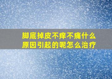 脚底掉皮不痒不痛什么原因引起的呢怎么治疗