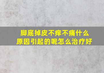 脚底掉皮不痒不痛什么原因引起的呢怎么治疗好