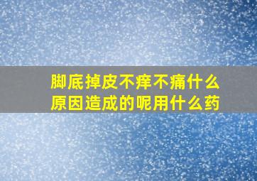 脚底掉皮不痒不痛什么原因造成的呢用什么药