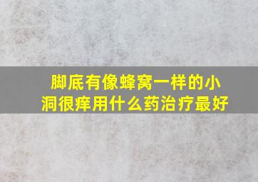 脚底有像蜂窝一样的小洞很痒用什么药治疗最好