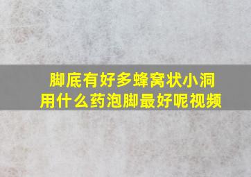 脚底有好多蜂窝状小洞用什么药泡脚最好呢视频