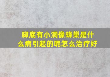 脚底有小洞像蜂巢是什么病引起的呢怎么治疗好