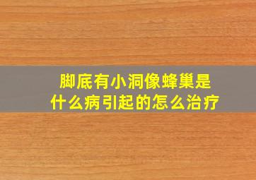 脚底有小洞像蜂巢是什么病引起的怎么治疗