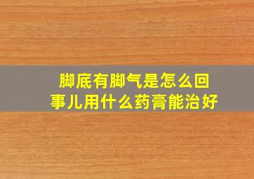 脚底有脚气是怎么回事儿用什么药膏能治好