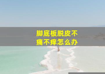 脚底板脱皮不痛不痒怎么办