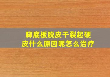 脚底板脱皮干裂起硬皮什么原因呢怎么治疗