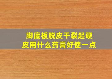 脚底板脱皮干裂起硬皮用什么药膏好使一点