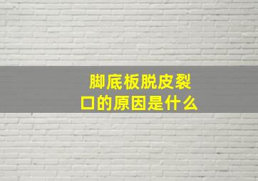 脚底板脱皮裂口的原因是什么