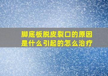 脚底板脱皮裂口的原因是什么引起的怎么治疗