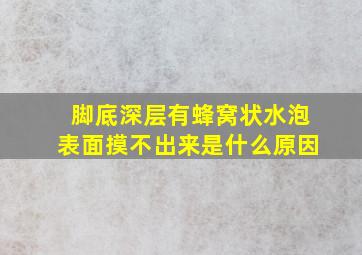 脚底深层有蜂窝状水泡表面摸不出来是什么原因