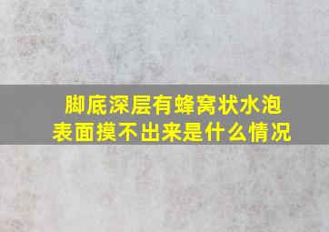 脚底深层有蜂窝状水泡表面摸不出来是什么情况