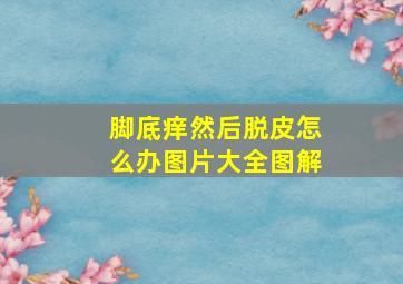 脚底痒然后脱皮怎么办图片大全图解