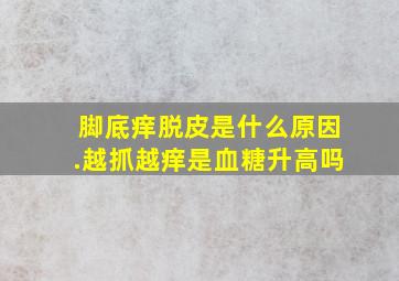 脚底痒脱皮是什么原因.越抓越痒是血糖升高吗