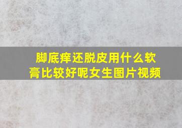 脚底痒还脱皮用什么软膏比较好呢女生图片视频