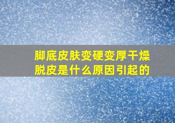 脚底皮肤变硬变厚干燥脱皮是什么原因引起的