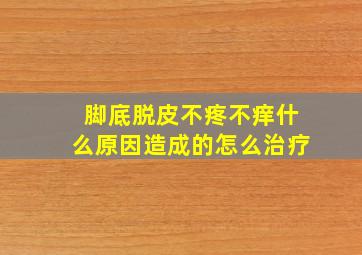 脚底脱皮不疼不痒什么原因造成的怎么治疗