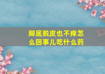 脚底脱皮也不痒怎么回事儿吃什么药