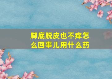 脚底脱皮也不痒怎么回事儿用什么药