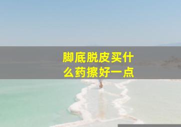 脚底脱皮买什么药擦好一点