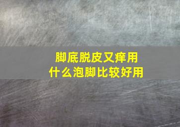 脚底脱皮又痒用什么泡脚比较好用