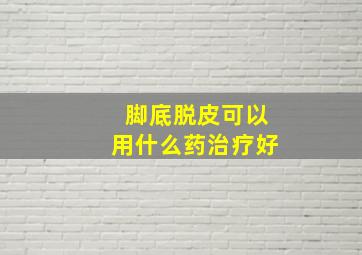 脚底脱皮可以用什么药治疗好