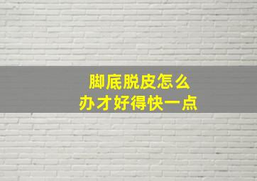 脚底脱皮怎么办才好得快一点