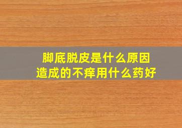 脚底脱皮是什么原因造成的不痒用什么药好