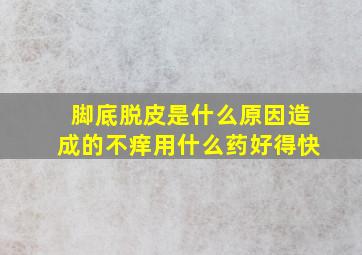 脚底脱皮是什么原因造成的不痒用什么药好得快