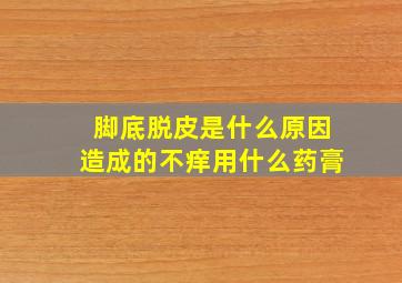 脚底脱皮是什么原因造成的不痒用什么药膏