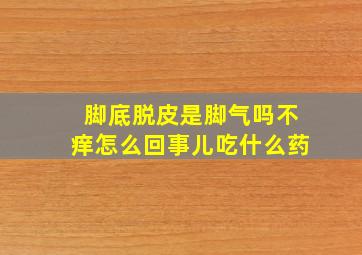 脚底脱皮是脚气吗不痒怎么回事儿吃什么药