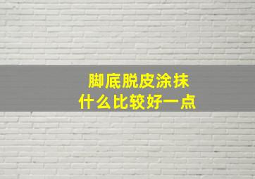 脚底脱皮涂抹什么比较好一点