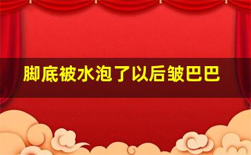 脚底被水泡了以后皱巴巴