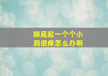 脚底起一个个小洞很痒怎么办啊