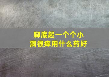 脚底起一个个小洞很痒用什么药好