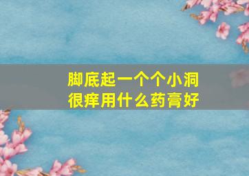 脚底起一个个小洞很痒用什么药膏好