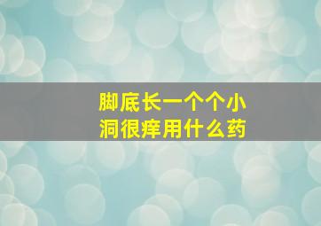 脚底长一个个小洞很痒用什么药