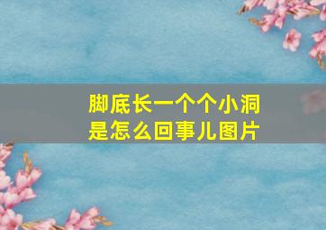 脚底长一个个小洞是怎么回事儿图片