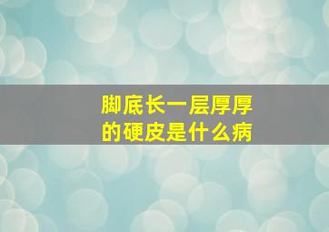 脚底长一层厚厚的硬皮是什么病