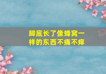 脚底长了像蜂窝一样的东西不痛不痒