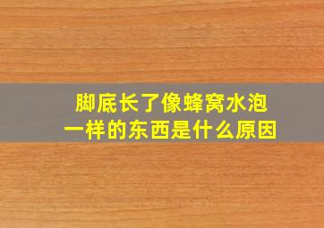 脚底长了像蜂窝水泡一样的东西是什么原因