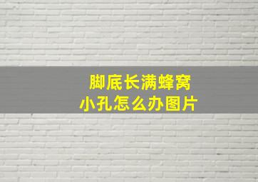 脚底长满蜂窝小孔怎么办图片