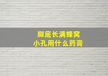 脚底长满蜂窝小孔用什么药膏