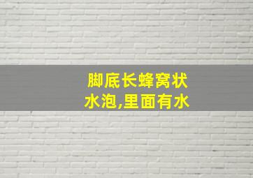 脚底长蜂窝状水泡,里面有水