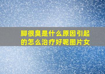 脚很臭是什么原因引起的怎么治疗好呢图片女