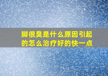 脚很臭是什么原因引起的怎么治疗好的快一点