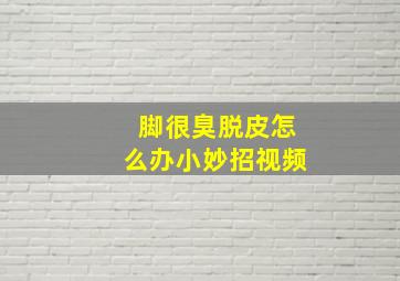 脚很臭脱皮怎么办小妙招视频