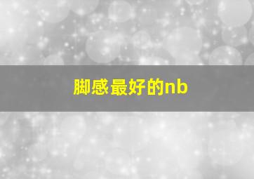 脚感最好的nb