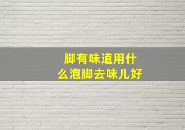 脚有味道用什么泡脚去味儿好