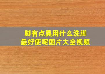 脚有点臭用什么洗脚最好使呢图片大全视频